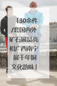 30余件/套国内外矿石展品亮相广西南宁 展千年铜文化韵味
