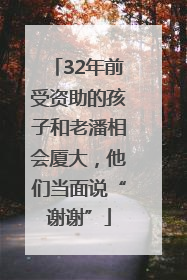 32年前受资助的孩子和老潘相会厦大，他们当面说“谢谢”