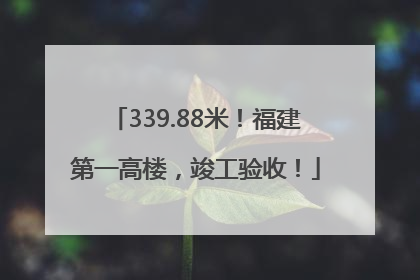 339.88米！福建第一高楼，竣工验收！