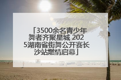 3500余名青少年舞者齐聚星城 2025湖南省街舞公开赛长沙站燃情启幕