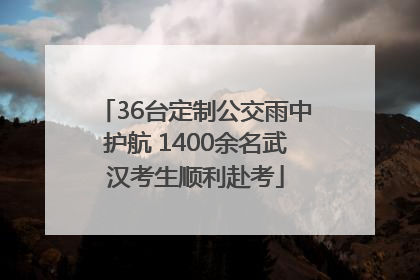36台定制公交雨中护航 1400余名武汉考生顺利赴考