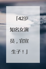 42岁知名女演员，官宣生子！