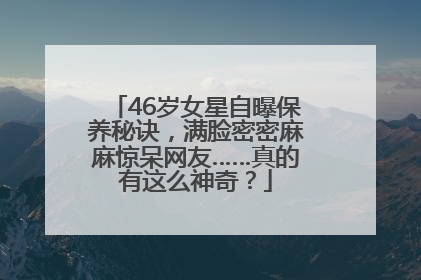 46岁女星自曝保养秘诀，满脸密密麻麻惊呆网友……真的有这么神奇？