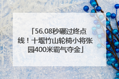 56.08秒碾过终点线！十堰竹山轮椅小将张园400米霸气夺金