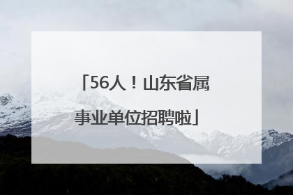 56人！山东省属事业单位招聘啦