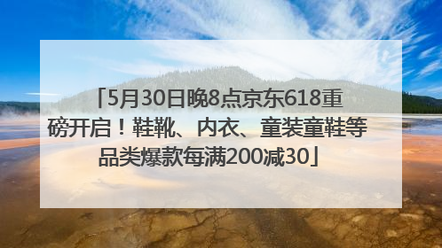 5月30日晚8点京东618重磅开启！鞋靴、内衣、童装童鞋等品类爆款每满200减30