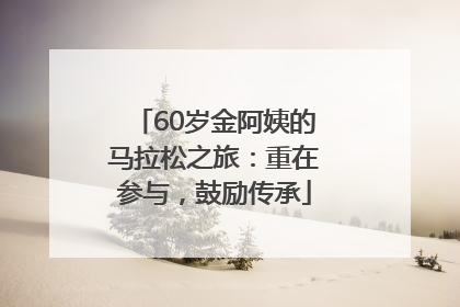 60岁金阿姨的马拉松之旅：重在参与，鼓励传承