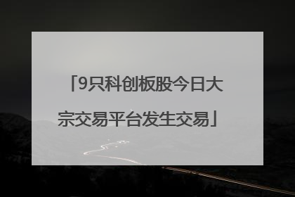 9只科创板股今日大宗交易平台发生交易