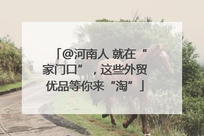 @河南人 就在“家门口”，这些外贸优品等你来“淘”