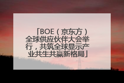 BOE（京东方）全球供应伙伴大会举行，共筑全球显示产业共生共赢新格局