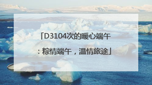 D3104次的暖心端午：粽情端午，温情旅途