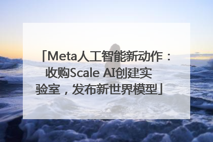 Meta人工智能新动作：收购Scale AI创建实验室，发布新世界模型