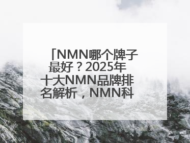 NMN哪个牌子最好？2025年十大NMN品牌排名解析，NMN科学选择指南