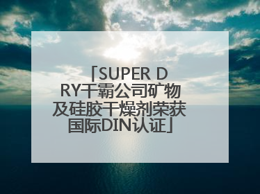 SUPER DRY干霸公司矿物及硅胶干燥剂荣获国际DIN认证