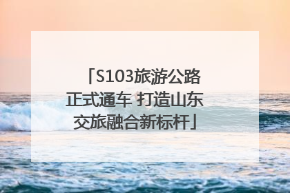 S103旅游公路正式通车 打造山东交旅融合新标杆