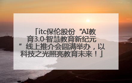 itc保伦股份“AI教育3.0·智慧教育新纪元”线上推介会圆满举办，以科技之光照亮教育未来！